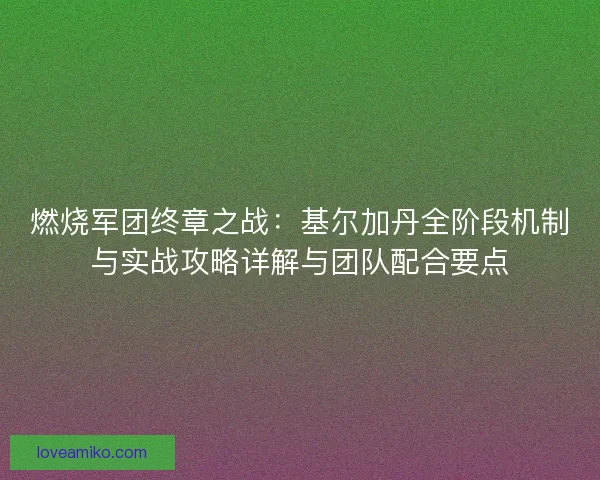 燃烧军团终章之战：基尔加丹全阶段机制与实战攻略详解与团队配合要点