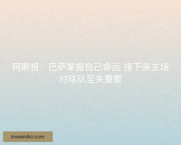 阿斯报：巴萨掌握自己命运 接下来主场对球队至关重要