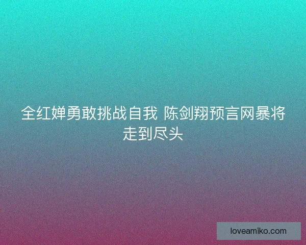 全红婵勇敢挑战自我 陈剑翔预言网暴将走到尽头