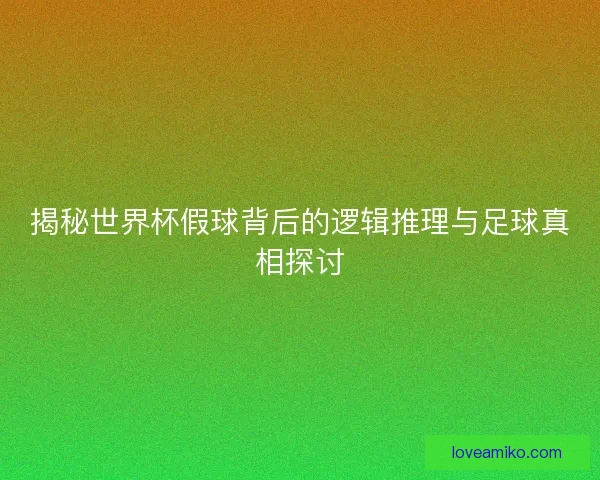揭秘世界杯假球背后的逻辑推理与足球真相探讨