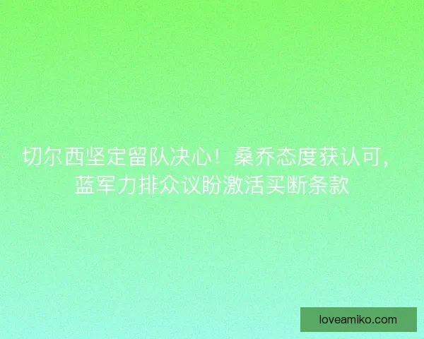 切尔西坚定留队决心！桑乔态度获认可，蓝军力排众议盼激活买断条款
