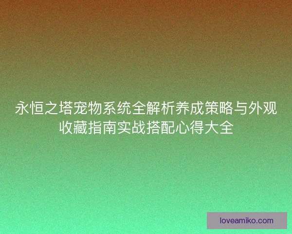 永恒之塔宠物系统全解析养成策略与外观收藏指南实战搭配心得大全